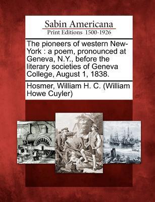 The Pioneers of Western New-York: A Poem Pronounced at Geneva N.Y. Before the Literary Societies of Geneva College August 1 1838.