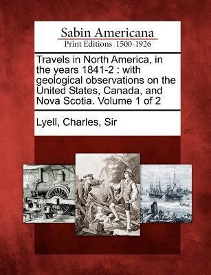 Travels in North America in the Years 1841-2: With Geological Observations on the United States Canada and Nova Scotia. Volume 1 of 2