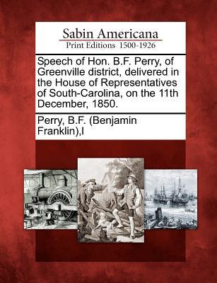Speech of Hon. B.F. Perry of Greenville district delivered in the House of Representatives of South-Carolina on the 11th December 1850.