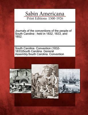 Journals of the Conventions of the People of South Carolina: Held in 1832 1833 and 1852.