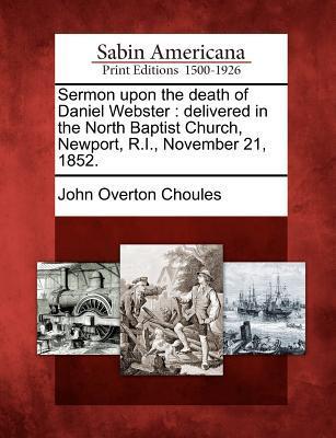 Sermon Upon the Death of Daniel Webster: Delivered in the North Baptist Church Newport R.I. November 21 1852.