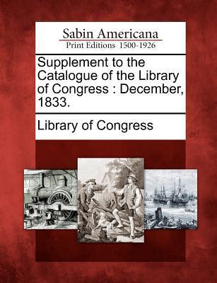 Supplement to the Catalogue of the Library of Congress: December 1833.