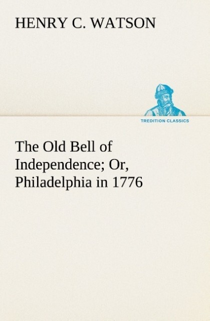 The Old Bell of Independence Or Philadelphia in 1776