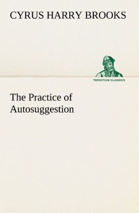 The Practice of Autosuggestion - C. Harry (Cyrus Harry) Brooks
