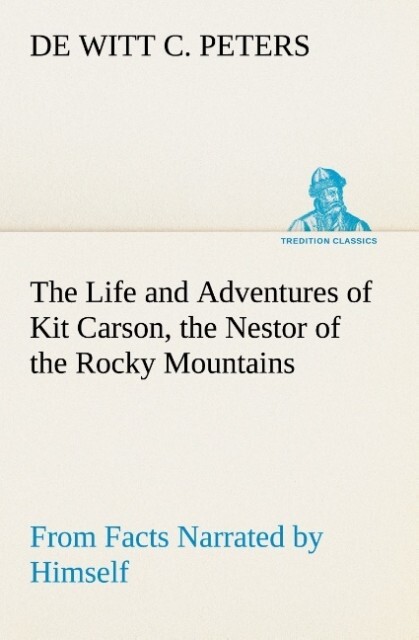 The Life and Adventures of Kit Carson the Nestor of the Rocky Mountains from Facts Narrated by Himself
