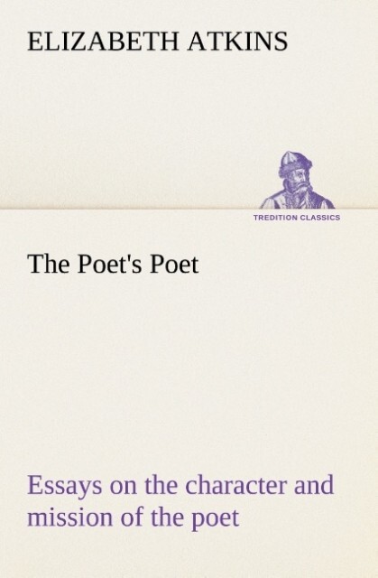 The Poet‘s Poet : essays on the character and mission of the poet as interpreted in English verse of the last one hundred and fifty years