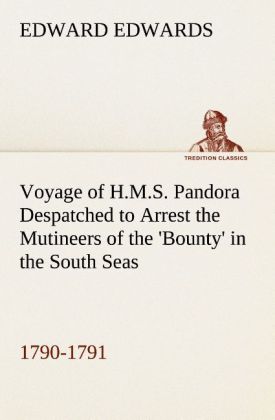 Voyage of H.M.S. Pandora Despatched to Arrest the Mutineers of the ‘Bounty‘ in the South Seas 1790-1791