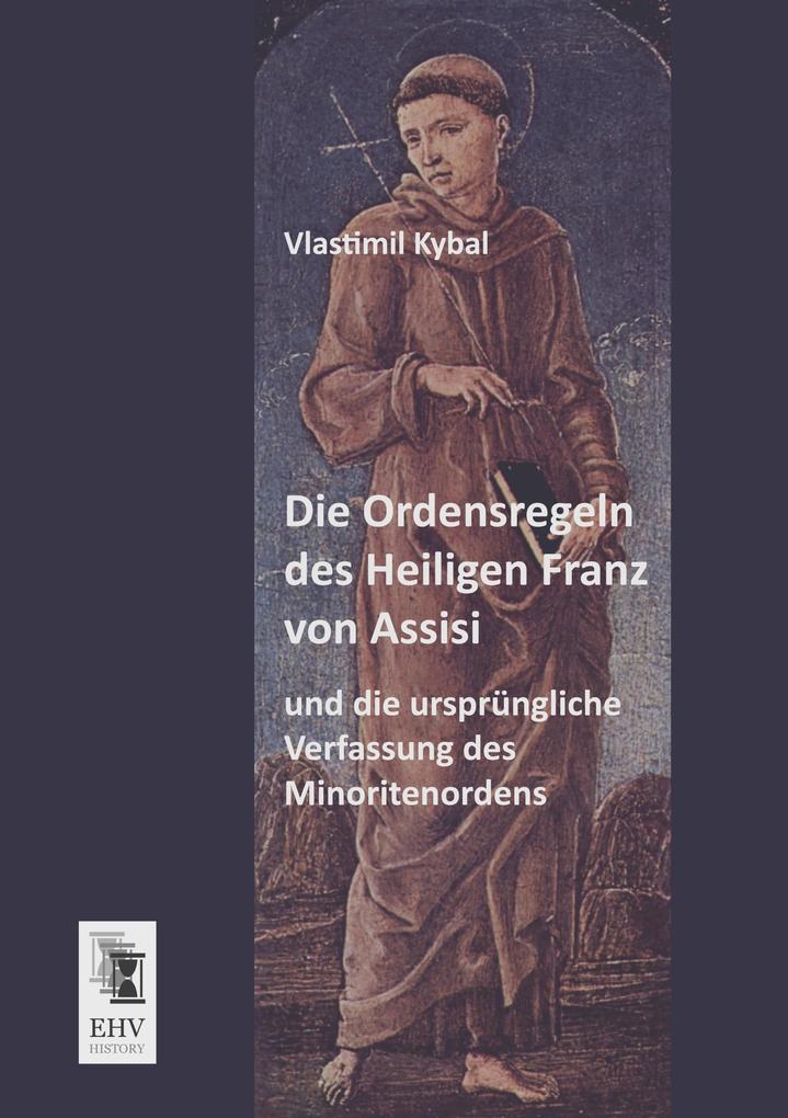 Die Ordensregeln des Heiligen Franz von Assisi und die ursprüngliche Verfassung des Minoritenordens
