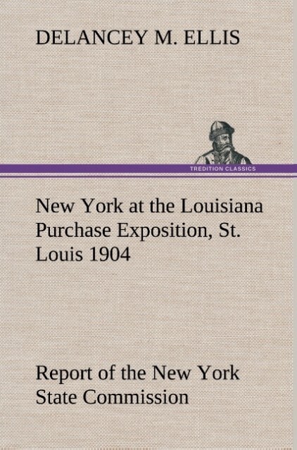 New York at the Louisiana Purchase Exposition St. Louis 1904 Report of the New York State Commission - DeLancey M. Ellis