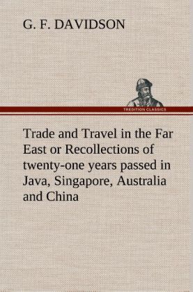 Trade and Travel in the Far East or Recollections of twenty-one years passed in Java Singapore Australia and China.