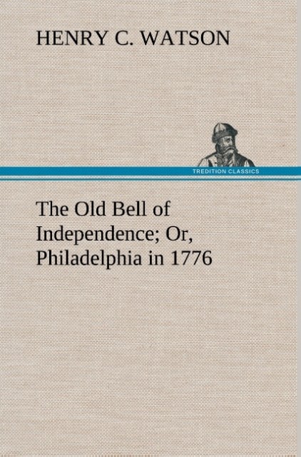 The Old Bell of Independence Or Philadelphia in 1776