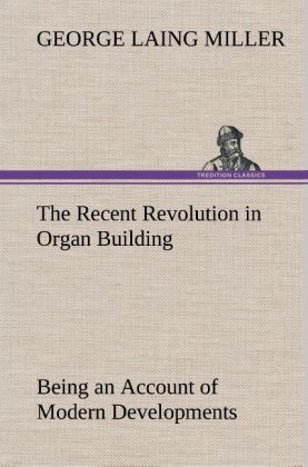 The Recent Revolution in Organ Building Being an Account of Modern Developments