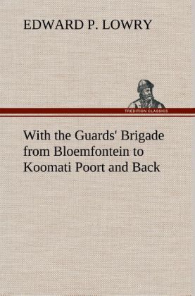 With the Guards‘ Brigade from Bloemfontein to Koomati Poort and Back