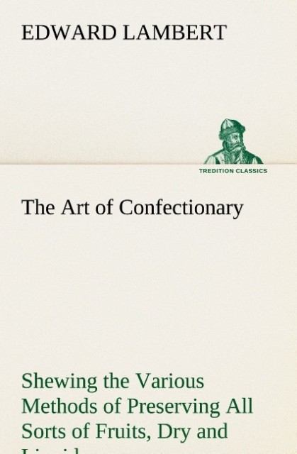 The Art of Confectionary Shewing the Various Methods of Preserving All Sorts of Fruits