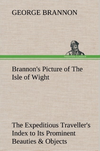 Brannon‘s Picture of The Isle of Wight The Expeditious Traveller‘s Index to Its Prominent Beauties & Objects of Interest. Compiled Especially with Reference to Those Numerous Visitors Who Can Spare but Two or Three Days to Make the Tour of the Island.