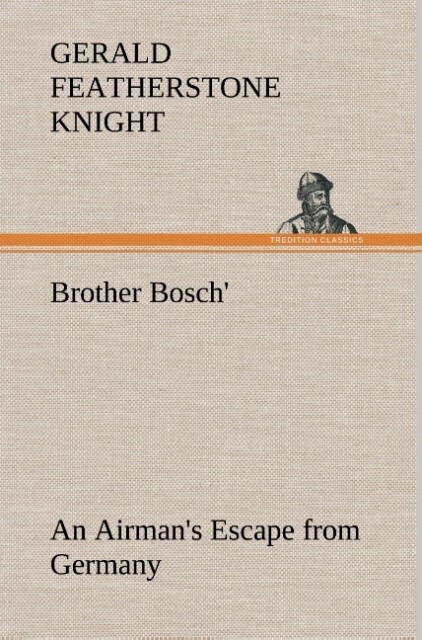 Brother Bosch' an Airman's Escape from Germany - Gerald Featherstone Knight