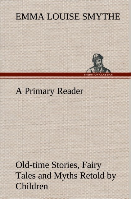 A Primary Reader Old-time Stories Fairy Tales and Myths Retold by Children - E. Louise (Emma Louise) Smythe/ Emma Louise Smythe