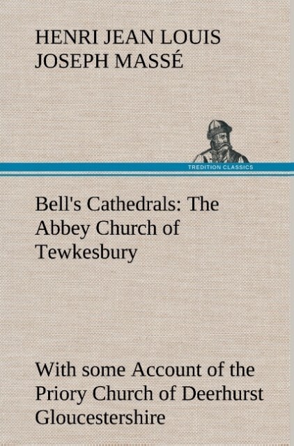 Bell‘s Cathedrals: The Abbey Church of Tewkesbury with some Account of the Priory Church of Deerhurst Gloucestershire