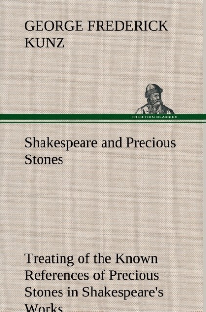 Image of Shakespeare and Precious Stones Treating of the Known References of Precious Stones in Shakespeare's Works with Comments as to the Origin of His Material the Knowledge of the Poet Concerning Precious Stones and References as to Where the Precious Stones o