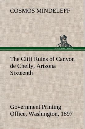 The Cliff Ruins of Canyon de Chelly Arizona Sixteenth Annual Report of the Bureau of Ethnology to the Secretary of the Smithsonian Institution 1894-95 Government Printing Office Washington 1897 pages 73-198