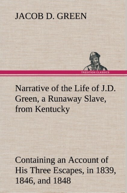 Image of Narrative of the Life of J.D. Green a Runaway Slave from Kentucky Containing an Account of His Three Escapes in 1839 1846 and 1848