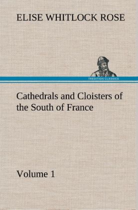 Cathedrals and Cloisters of the South of France Volume 1