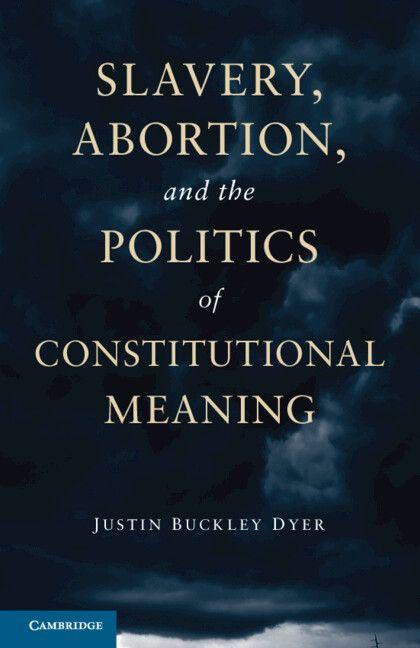 Slavery Abortion and the Politics of Constitutional Meaning