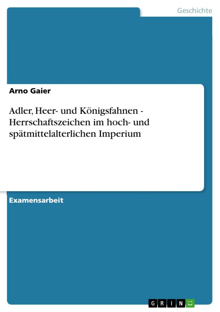Adler Heer- und Königsfahnen - Herrschaftszeichen im hoch- und spätmittelalterlichen Imperium - Arno Gaier