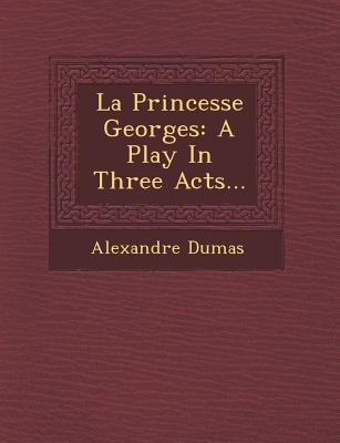 La Princesse Georges: A Play in Three Acts...