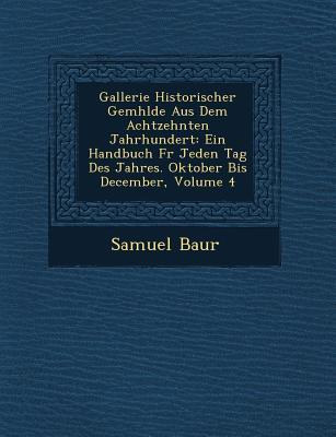 Gallerie Historischer Gem�hlde Aus Dem Achtzehnten Jahrhundert: Ein Handbuch F�r Jeden Tag Des Jahres. Oktober Bis December Volume 4