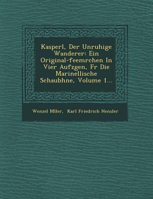 Kasperl Der Unruhige Wanderer: Ein Original-Feem Rchen in Vier Aufz Gen F R Die Marinellische Schaub Hne Volume 1...
