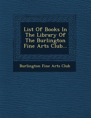 List of Books in the Library of the Burlington Fine Arts Club...