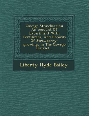 Oswego Strawberries: An Account of Experiment with Fertilizers and Records of Strawberry-Growing in the Oswego District...