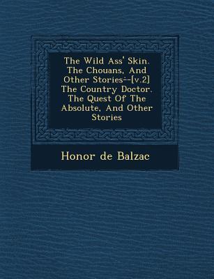 The Wild Ass‘ Skin. the Chouans and Other Stories- -[V.2] the Country Doctor. the Quest of the Absolute and Other Stories