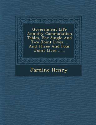 Government Life Annuity Commutation Tables for Single and Two Joint Lives ... and Three and Four Joint Lives ......
