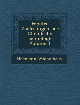Popul Re Vorlesungen Ber Chemische Technologie Volume 1 - Hermann Wichelhaus