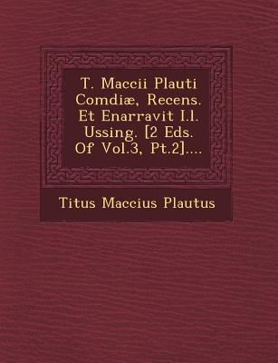 T. Maccii Plauti Comœdiæ Recens. Et Enarravit I.l. Ussing. [2 Eds. Of Vol.3 Pt.2]....
