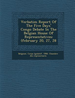 Verbatim Report of the Five Days‘ Congo Debate in the Belgian House of Representatives: (February 20 27 28