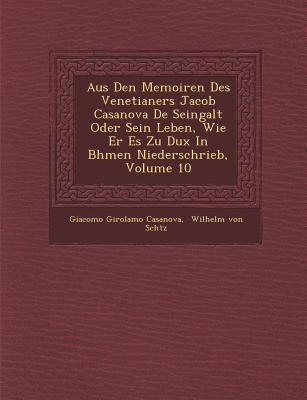 Aus Den Memoiren Des Venetianers Jacob Casanova De Seingalt Oder Sein Leben Wie Er Es Zu Dux In B�hmen Niederschrieb Volume 10