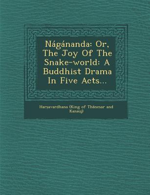 Nagananda: Or the Joy of the Snake-World: A Buddhist Drama in Five Acts...