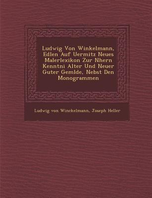 Ludwig Von Winkelmann Edlen Auf Uermitz Neues Malerlexikon Zur N Hern Kenntni Alter Und Neuer Guter Gem Lde Nebst Den Monogrammen