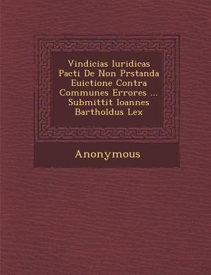 Vindicias Iuridicas Pacti de Non PR Standa Euictione Contra Communes Errores ... Submittit Ioannes Bartholdus Lex