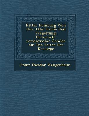 Ritter Homburg Vom Hils Oder Rache Und Vergeltung: Historisch-Romantisches Gem Lde Aus Den Zeiten Der Kreuzz GE