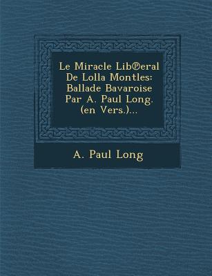 Le Miracle Lib℗eral De Lolla Montles: Ballade Bavaroise Par A. Paul Long. (en Vers.)...