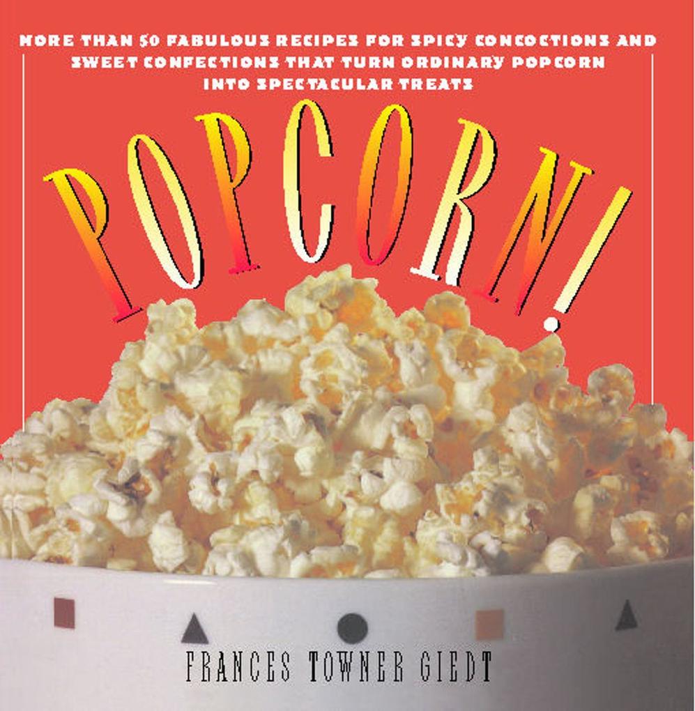 Popcorn!: 60 Irresistible Recipes for Everyone‘s Favorite Snack