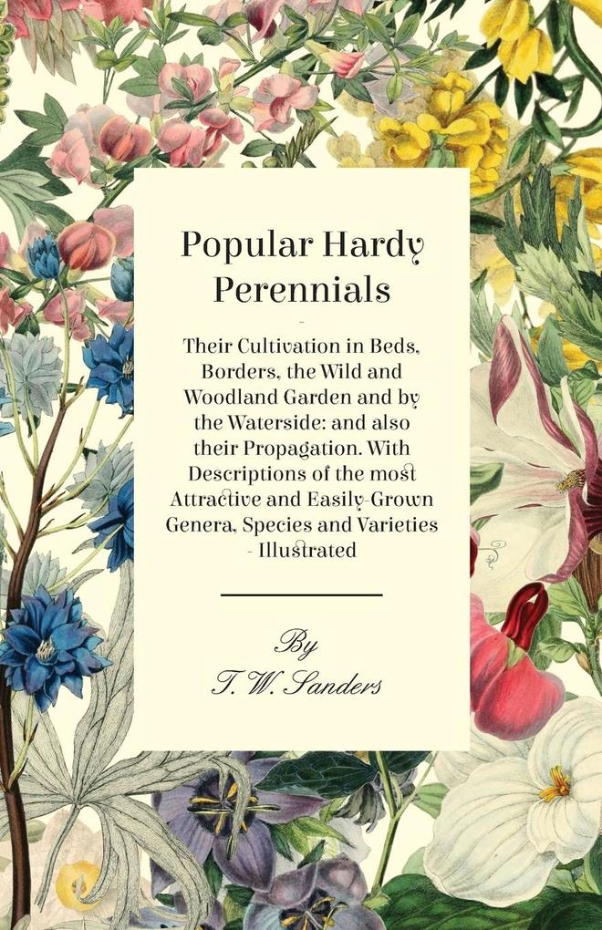 Popular Hardy Perennials - Their Cultivation in Beds Borders the Wild and Woodland Garden and by the Waterside