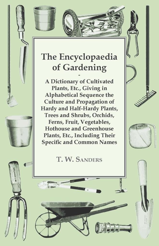 The Encyclopaedia of Gardening - A Dictionary of Cultivated Plants Giving in Alphabetical Sequence the Culture and Propagation of Hardy and Half-Hardy Plants Trees and Shrubs Fruit and Vegetables Including their Specific and Common Names