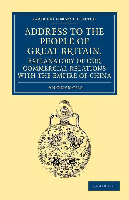 Address to the People of Great Britain Explanatory of our Commercial Relations with the Empire of China
