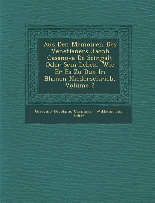 Aus Den Memoiren Des Venetianers Jacob Casanova de Seingalt Oder Sein Leben Wie Er Es Zu Dux in B Hmen Niederschrieb Volume 2