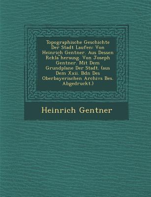 Topographische Geschichte Der Stadt Laufen: Von Heinrich Gentner. Aus Dessen R Ckla Herausg. Von Joseph Gentner. Mit Dem Grundplane Der Stadt. (Aus De